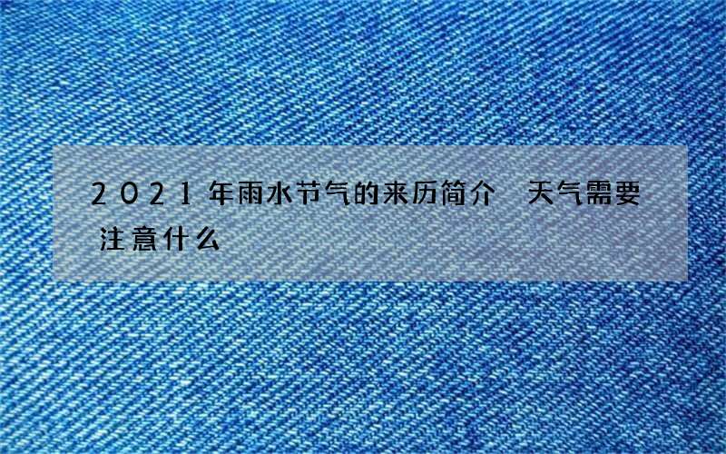 2021年雨水节气的来历简介 天气需要注意什么